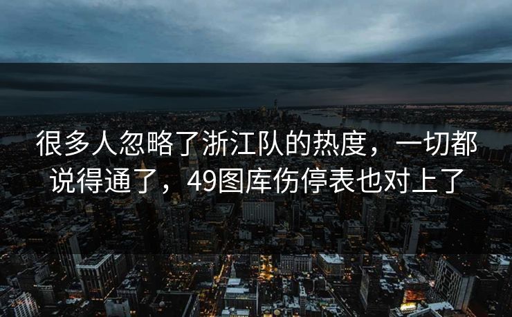很多人忽略了浙江队的热度,一切都说得通了,49图库伤停表也对上了 很多人忽略了浙江队的热度,一切都说得通了,49图库伤停表也对上了
