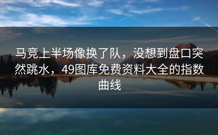 马竞上半场像换了队,没想到盘口突然跳水,49图库免费资料大全的指数曲线 马竞上半场像换了队,没想到盘口突然跳水,49图库免费资料大全的指数曲线