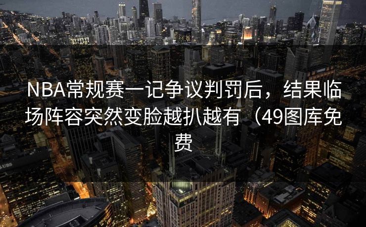 NBA常规赛一记争议判罚后，结果临场阵容突然变脸越扒越有（49图库免费