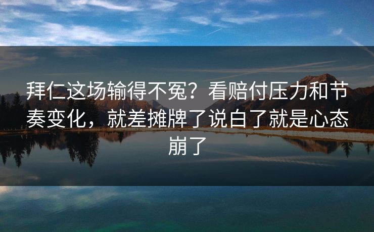 拜仁这场输得不冤？看赔付压力和节奏变化，就差摊牌了说白了就是心态崩了