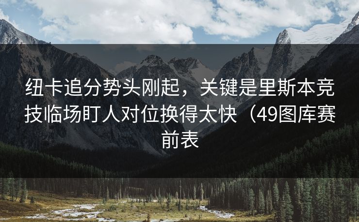 纽卡追分势头刚起，关键是里斯本竞技临场盯人对位换得太快（49图库赛前表