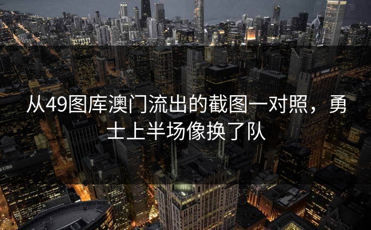 从49图库澳门流出的截图一对照，勇士上半场像换了队