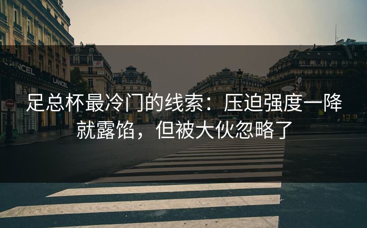 足总杯最冷门的线索：压迫强度一降就露馅，但被大伙忽略了