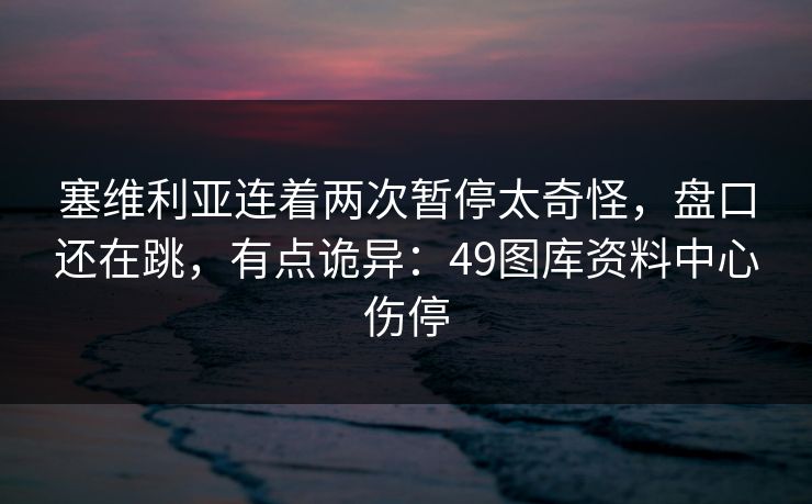 塞维利亚连着两次暂停太奇怪，盘口还在跳，有点诡异：49图库资料中心伤停