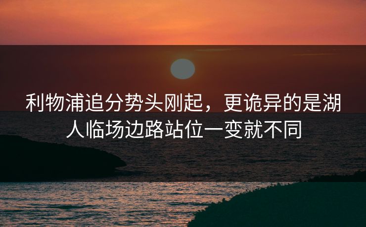 利物浦追分势头刚起，更诡异的是湖人临场边路站位一变就不同