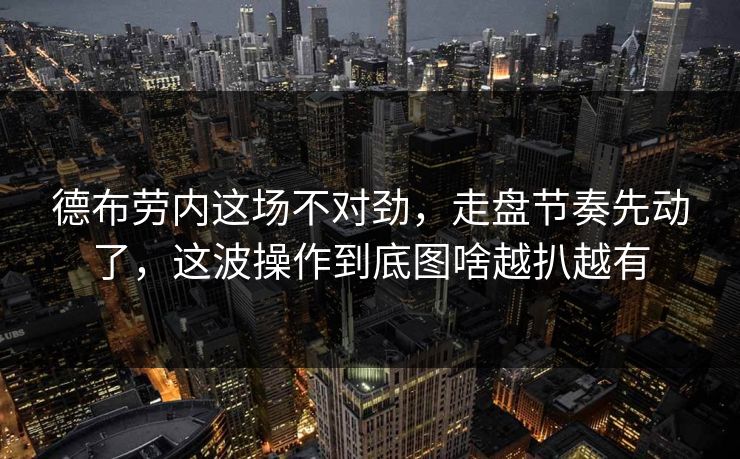 德布劳内这场不对劲，走盘节奏先动了，这波操作到底图啥越扒越有