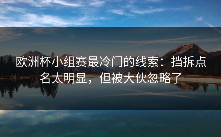 欧洲杯小组赛最冷门的线索：挡拆点名太明显，但被大伙忽略了