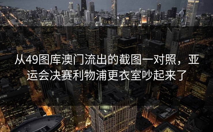 从49图库澳门流出的截图一对照，亚运会决赛利物浦更衣室吵起来了