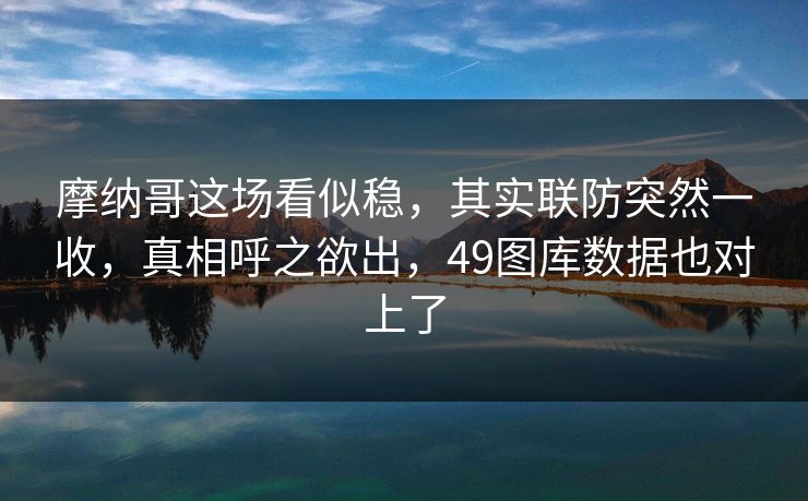 摩纳哥这场看似稳，其实联防突然一收，真相呼之欲出，49图库数据也对上了