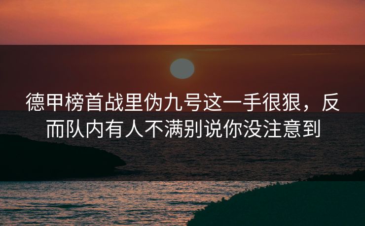 德甲榜首战里伪九号这一手很狠，反而队内有人不满别说你没注意到