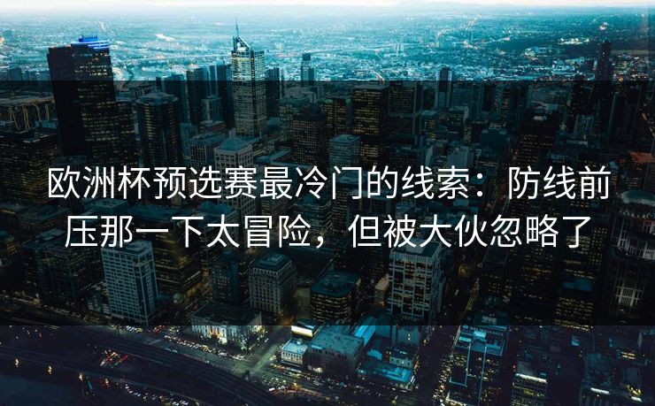 欧洲杯预选赛最冷门的线索：防线前压那一下太冒险，但被大伙忽略了
