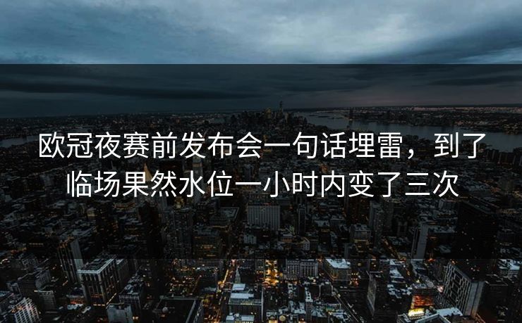 欧冠夜赛前发布会一句话埋雷，到了临场果然水位一小时内变了三次