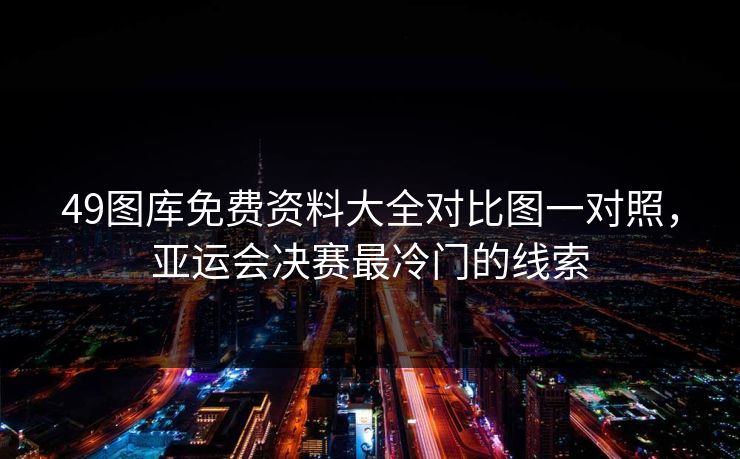 49图库免费资料大全对比图一对照，亚运会决赛最冷门的线索