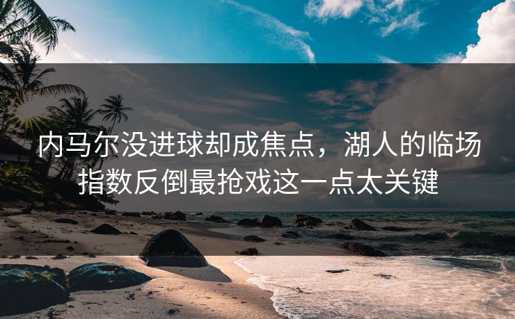 内马尔没进球却成焦点，湖人的临场指数反倒最抢戏这一点太关键