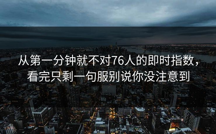 从第一分钟就不对76人的即时指数，看完只剩一句服别说你没注意到