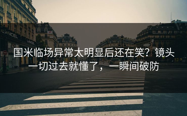 国米临场异常太明显后还在笑？镜头一切过去就懂了，一瞬间破防