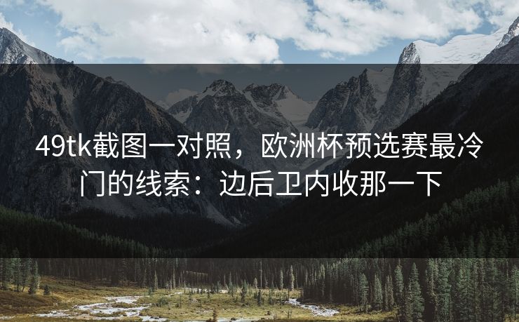 49tk截图一对照，欧洲杯预选赛最冷门的线索：边后卫内收那一下