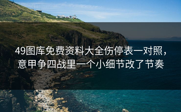 49图库免费资料大全伤停表一对照，意甲争四战里一个小细节改了节奏