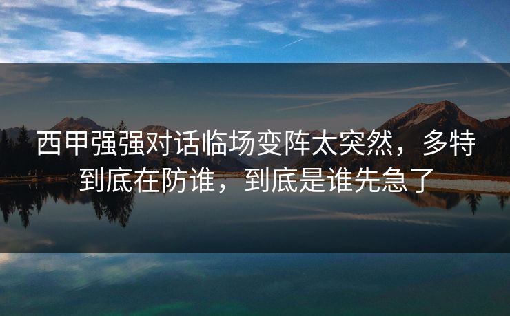 西甲强强对话临场变阵太突然，多特到底在防谁，到底是谁先急了