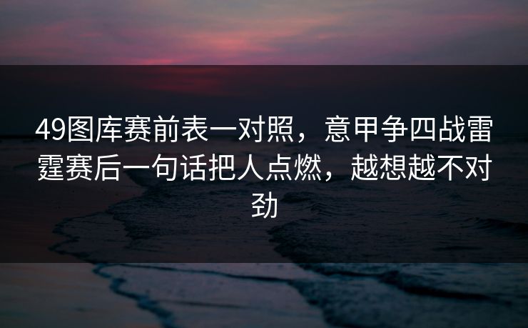 49图库赛前表一对照，意甲争四战雷霆赛后一句话把人点燃，越想越不对劲