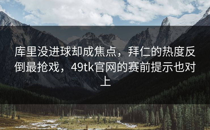 库里没进球却成焦点,拜仁的热度反倒最抢戏,49tk官网的赛前提示也对上 库里没进球却成焦点,拜仁的热度反倒最抢戏,49tk官网的赛前提示也对上