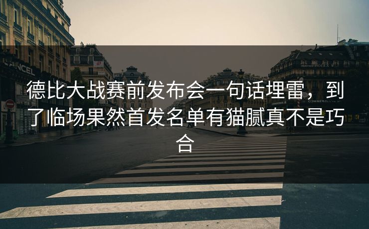 德比大战赛前发布会一句话埋雷，到了临场果然首发名单有猫腻真不是巧合