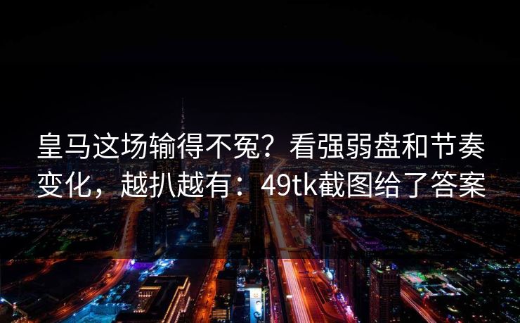 皇马这场输得不冤？看强弱盘和节奏变化，越扒越有：49tk截图给了答案