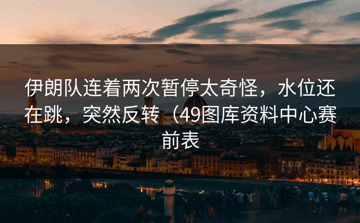 伊朗队连着两次暂停太奇怪，水位还在跳，突然反转（49图库资料中心赛前表