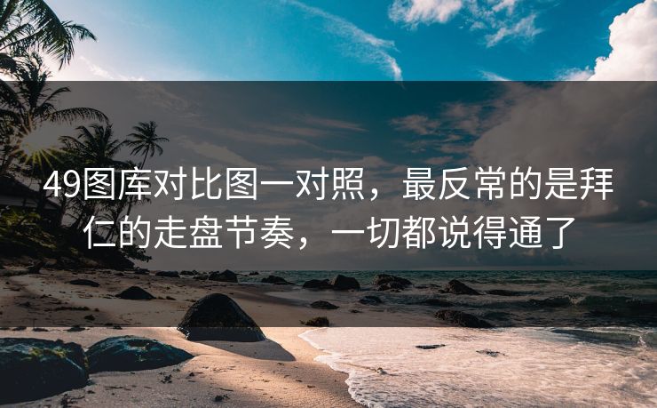 49图库对比图一对照，最反常的是拜仁的走盘节奏，一切都说得通了