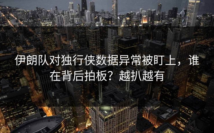 伊朗队对独行侠数据异常被盯上，谁在背后拍板？越扒越有