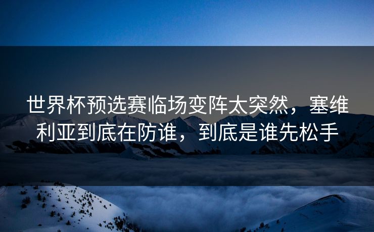 世界杯预选赛临场变阵太突然，塞维利亚到底在防谁，到底是谁先松手