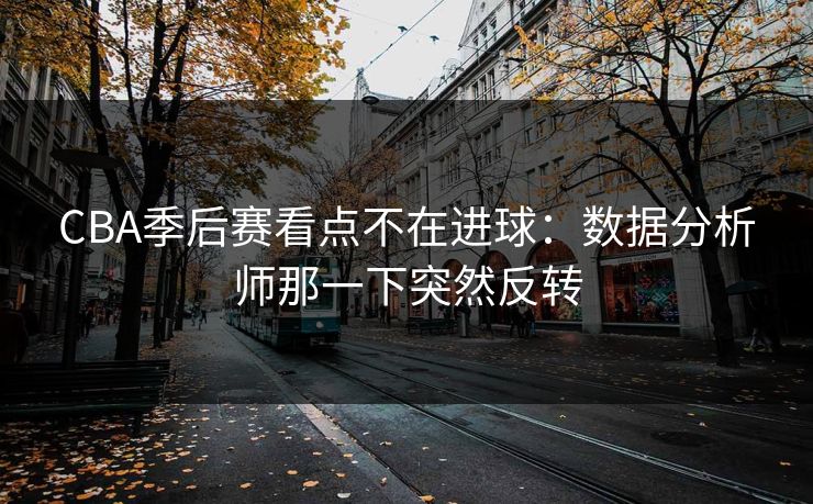 CBA季后赛看点不在进球：数据分析师那一下突然反转