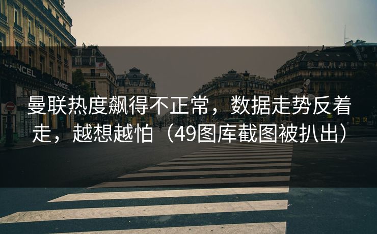 曼联热度飙得不正常，数据走势反着走，越想越怕（49图库截图被扒出）