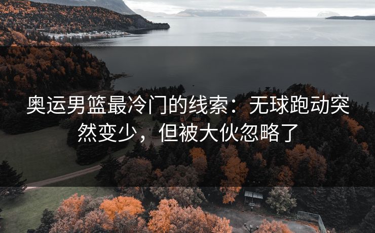奥运男篮最冷门的线索：无球跑动突然变少，但被大伙忽略了