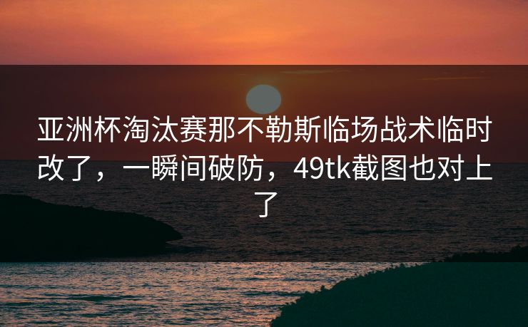 亚洲杯淘汰赛那不勒斯临场战术临时改了，一瞬间破防，49tk截图也对上了