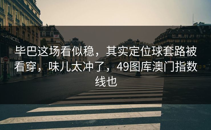 毕巴这场看似稳，其实定位球套路被看穿，味儿太冲了，49图库澳门指数线也