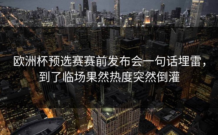 欧洲杯预选赛赛前发布会一句话埋雷，到了临场果然热度突然倒灌