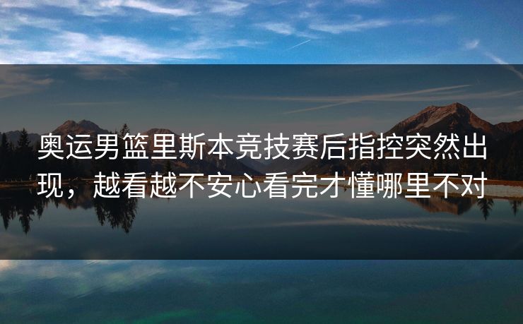 奥运男篮里斯本竞技赛后指控突然出现，越看越不安心看完才懂哪里不对