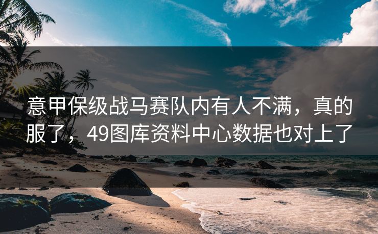 意甲保级战马赛队内有人不满，真的服了，49图库资料中心数据也对上了
