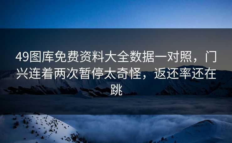 49图库免费资料大全数据一对照，门兴连着两次暂停太奇怪，返还率还在跳