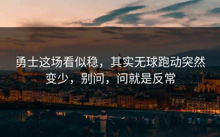勇士这场看似稳，其实无球跑动突然变少，别问，问就是反常