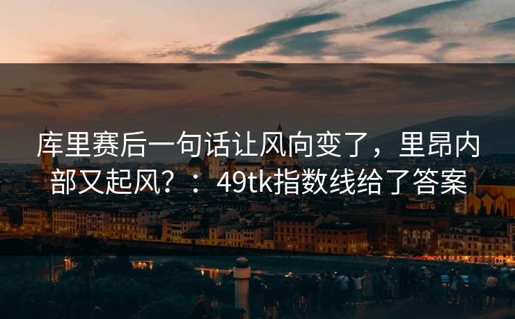 库里赛后一句话让风向变了，里昂内部又起风？：49tk指数线给了答案