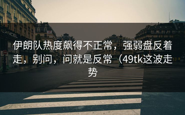 伊朗队热度飙得不正常，强弱盘反着走，别问，问就是反常（49tk这波走势