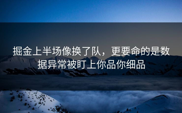 掘金上半场像换了队，更要命的是数据异常被盯上你品你细品