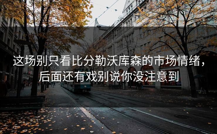 这场别只看比分勒沃库森的市场情绪，后面还有戏别说你没注意到