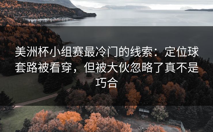 美洲杯小组赛最冷门的线索：定位球套路被看穿，但被大伙忽略了真不是巧合
